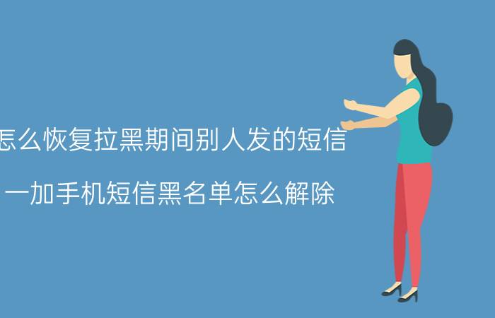 怎么恢复拉黑期间别人发的短信 一加手机短信黑名单怎么解除？